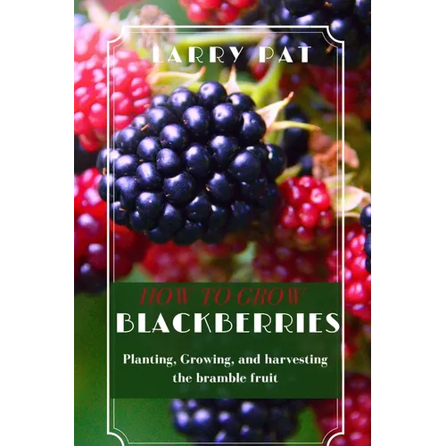 How to Grow Blackberries: Planting, Growing, and harvesting the bramble fruit