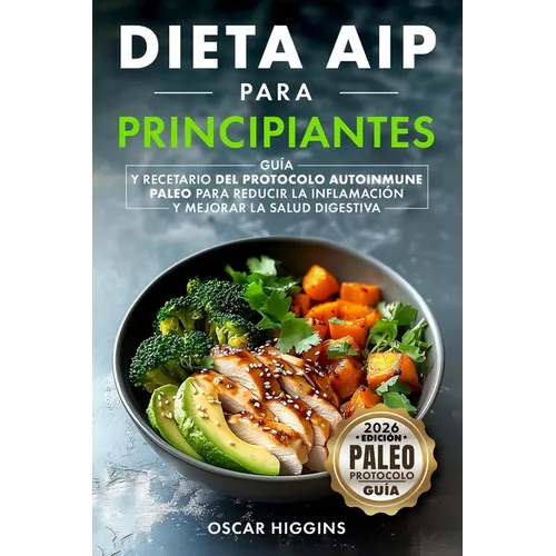 Dieta AIP para Principiantes: Guía y recetario del Protocolo Autoinmune Paleo para reducir la inflamación y mejorar la salud digestiva