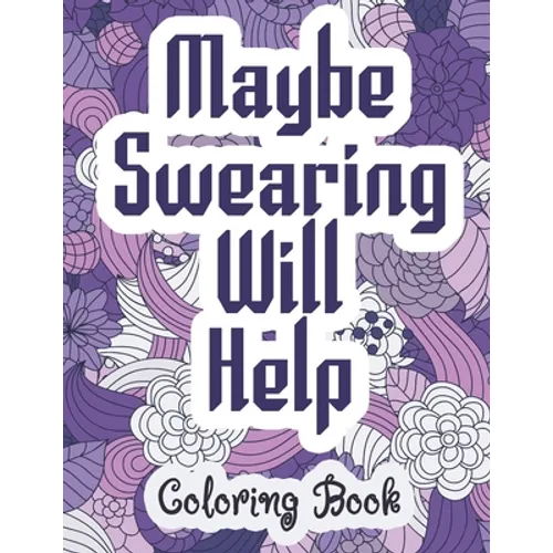Maybe Swearing Will Help - Coloring Book: Swear & Cussing Words Coloring Book for Adults to Release your Anger