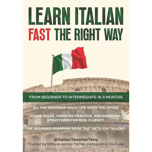 Learn Italian Fast The Right Way - From Beginner to Intermediate in 3 Months: Grammar, Vocabulary, and Sentence Structure For Everyday Use and Travel