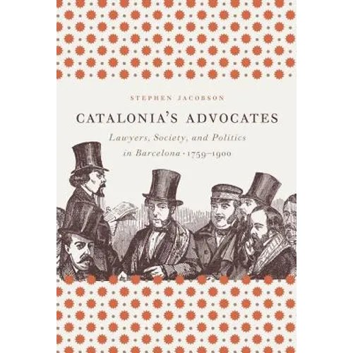 Catalonia's Advocates: Lawyers, Society, and Politics in Barcelona, 1759-1900