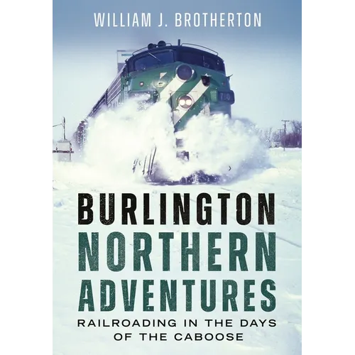 Burlington Northern Adventures: Railroading in the Days of the Caboose