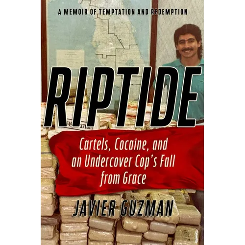 Riptide: Cartels, Cocaine, and an Undercover Cop's Fall from Grace: A Memoir of Temptation and Redemption