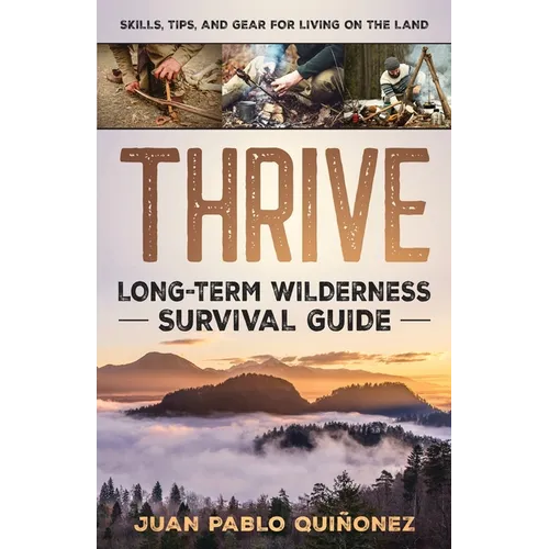 Thrive: Long-Term Wilderness Survival Guide; Skills, Tips, and Gear for Living on the Land - Paperback
