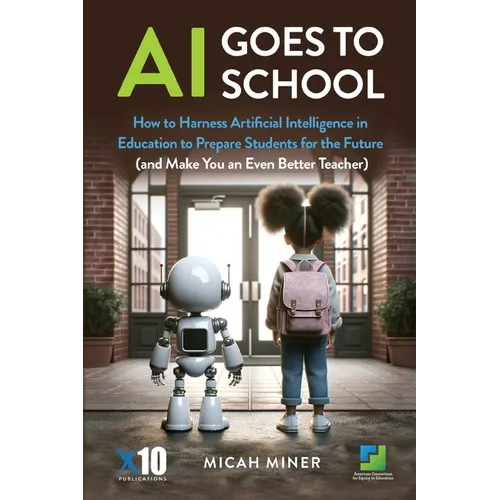 AI Goes to School: How to Harness Artificial Intelligence in Education to Prepare Students for the Future (And make you an even better teacher)