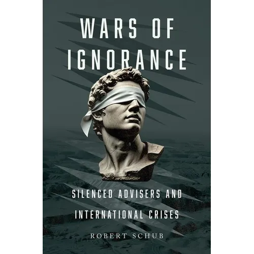 Wars of Ignorance: Silenced Advisers and International Crises
