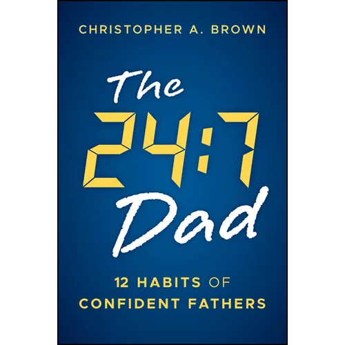 The 24:7 Dad: 12 Habits of Confident Fathers