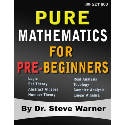 Pure Mathematics for Pre-Beginners: An Elementary Introduction to Logic, Set Theory, Abstract Algebra, Number Theory, Real Analysis, Topology, Complex