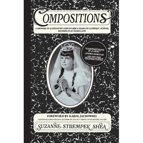 Compositions: A Memoir in 42 Essays by 1 Kid On Her 8 years in Catholic School, Handed in 60 Years Late