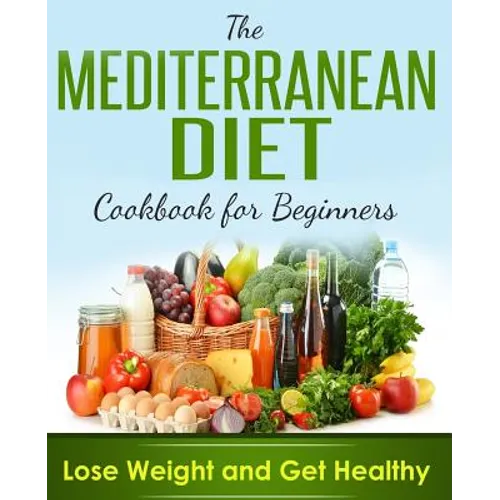Mediterranean Diet: Cookbook For Beginners, Lose Weight And Get Healthy