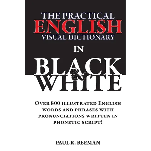 The Practical English Visual Dictionary in Black and White: Easy English Words and Phrases Illustrated with Pronunciation Written in Phonetic Script