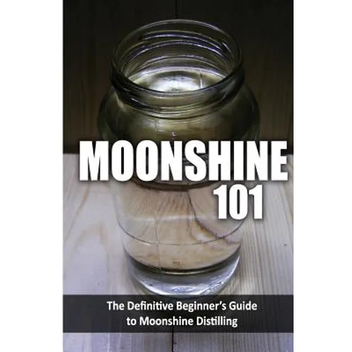 Moonshine 101: The Definitive Beginner's Guide to Moonshine Distilling