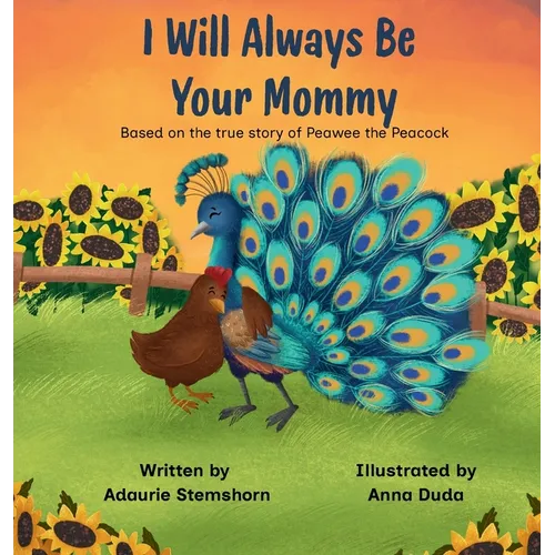 I Will Always Be Your Mommy: Based on the true story of Peawee the Peacock