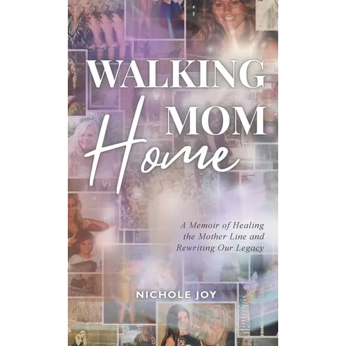 Walking Mom Home: A Memoir of Healing the Mother Line and Rewriting Our Legacy