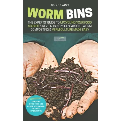 Worm Bins: The Experts' Guide To Upcycling Your Food Scraps & Revitalising Your Garden - Worm Composting & Vermiculture Made Easy