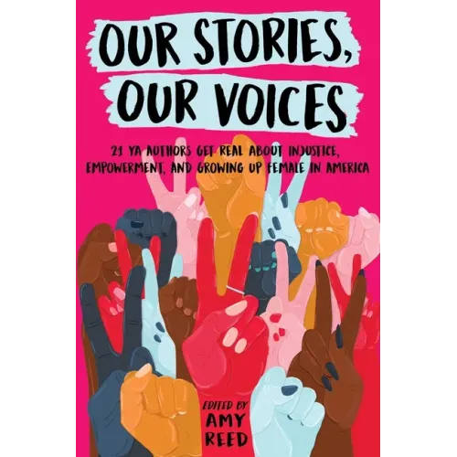 Our Stories, Our Voices: 21 YA Authors Get Real about Injustice, Empowerment, and Growing Up Female in America