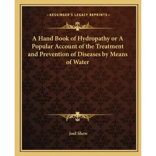 A Hand Book of Hydropathy or a Popular Account of the Treatment and Prevention of Diseases by Means of Water