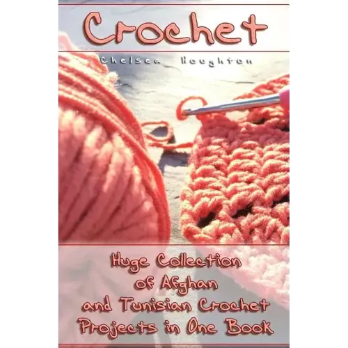 Crochet: Huge Collection of Afghan and Tunisian Crochet Projects in One Book: (Tunisian Crochet Patterns)