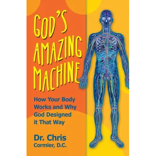 God's Amazing Machine: How Your Body Works and Why God Designed it That Way