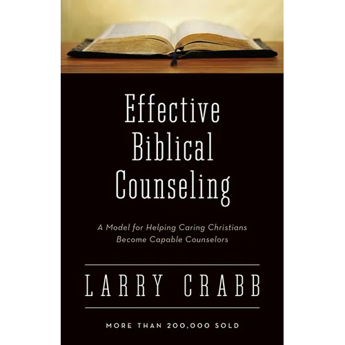 Effective Biblical Counseling: A Model for Helping Caring Christians Become Capable Counselors
