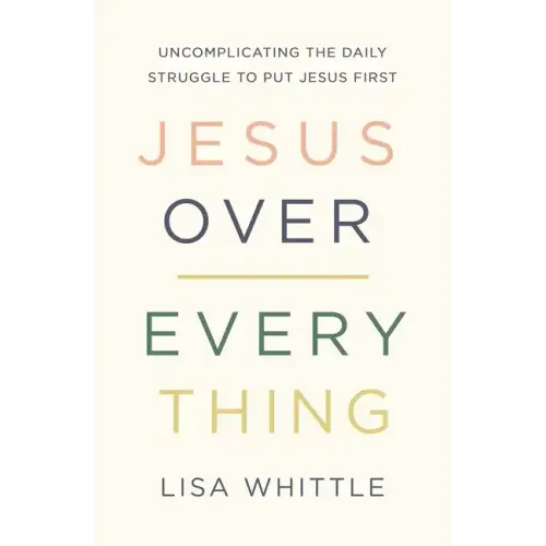 Jesus Over Everything: Uncomplicating the Daily Struggle to Put Jesus First