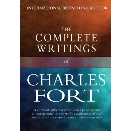 The Complete Writings of Charles Fort: The Book of the Damned, New Lands, Lo!, and Wild Talents