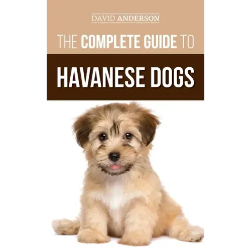 The Complete Guide to Havanese Dogs: Everything You Need To Know To Successfully Find, Raise, Train, and Love Your New Havanese Puppy