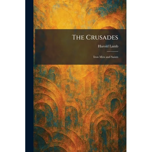 The Crusades: Iron Men and Saints