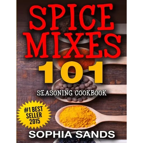 Spices Mixes 101: Seasoning Cookbook: The Ultimate Guide To Mixing Spices & Herbs