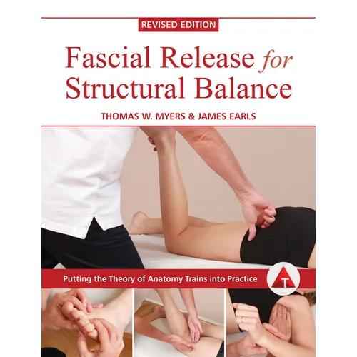 Fascial Release for Structural Balance, Revised Edition: Putting the Theory of Anatomy Trains Into Practice