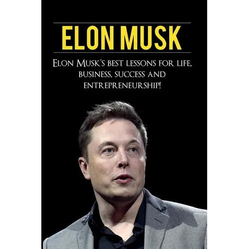 Elon Musk: Elon Musk's Best Lessons for Life, Business, Success and Entrepreneurship