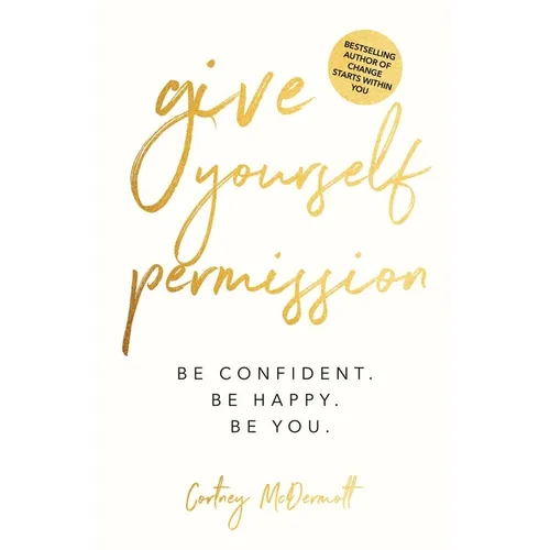 Give Yourself Permission: Be Confident. Be Happy. Be You.