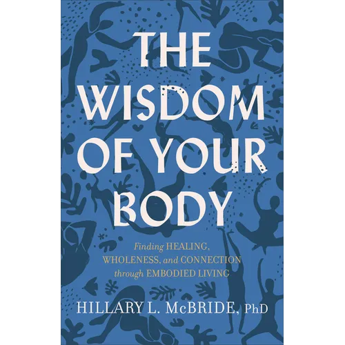 The Wisdom of Your Body: Finding Healing, Wholeness, and Connection Through Embodied Living