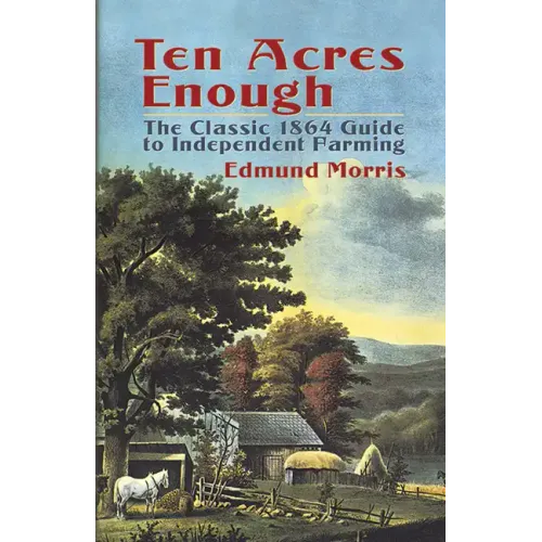 Ten Acres Enough: The Classic 1864 Guide to Independent Farming