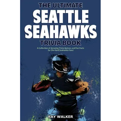 The Ultimate Seattle Seahawks Trivia Book: A Collection of Amazing Trivia Quizzes and Fun Facts for Die-Hard Seahawks Fans!