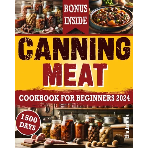 Canning Meat Cookbook For Beginners: From Novice To Modern Homesteader: Unlock the Home Canning Secrets. Embark On A Beginner's Journey To Safe, And C
