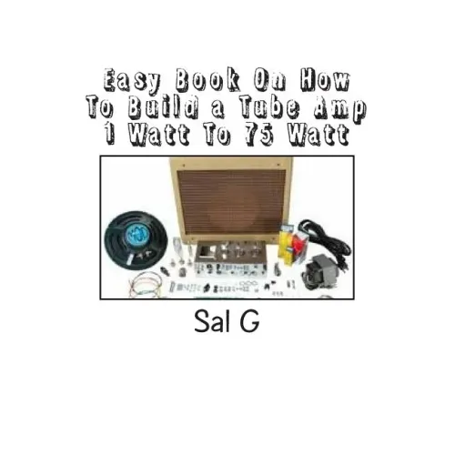 Easy Book On How To Build a Tube Amp 1 Watt To 75 Watt: Easy Book On How To Build a Tube Amp 1 Watt To 75 Watt