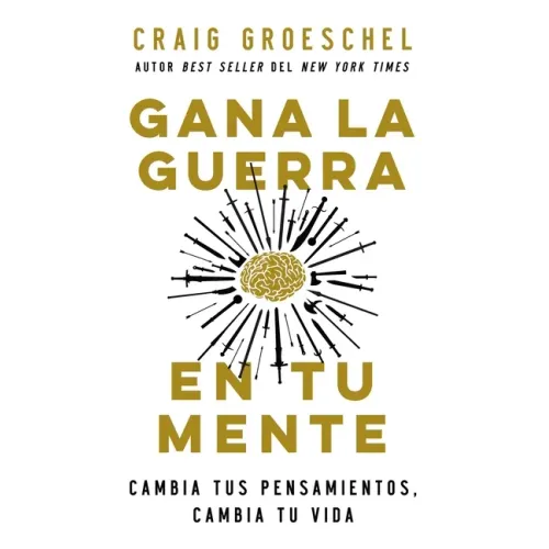 Gana La Guerra En Tu Mente: Cambia Tus Pensamientos, Cambia Tu Vida