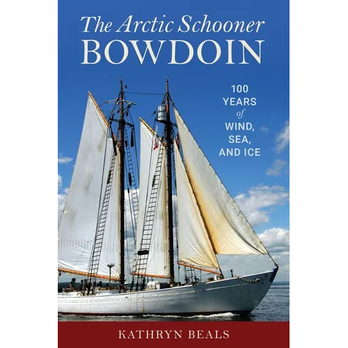 The Arctic Schooner Bowdoin: One Hundred Years of Wind, Sea, and Ice