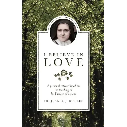 I Believe in Love: A Personal Retreat Based on the Teaching of St. Therese of Lisieux