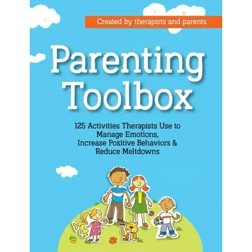 Parenting Toolbox: 125 Activities Therapists Use to Reduce Meltdowns, Increase Positive Behaviors & Manage Emotions
