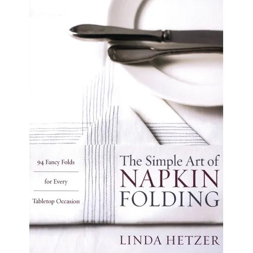 The Simple Art of Napkin Folding: 94 Fancy Folds for Every Tabletop Occasion