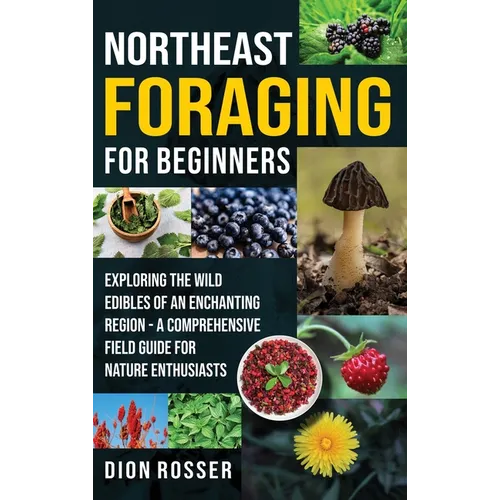 Northeast Foraging for Beginners: Exploring the Wild Edibles of an Enchanting Region - A Comprehensive Field Guide for Nature Enthusiasts