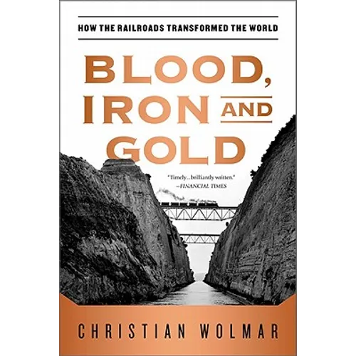 Blood, Iron, and Gold: How the Railroads Transformed the World
