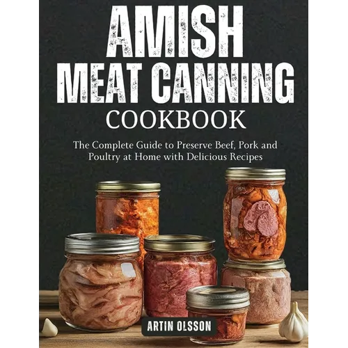 Amish Canning Meat Cookbook: The Complete Guide to Preserve Beef, Pork and Poultry at Home with Delicious Recipes