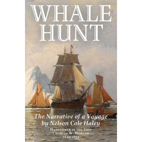 Whale Hunt: The Narrative of a Voyage by Nelson Cole Haley, Harpooner in the Ship Charles W. Morgan, 1849-1853