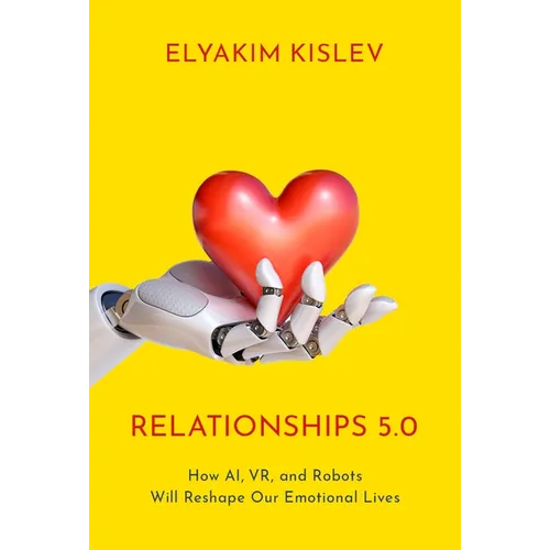 Relationships 5.0: How Ai, Vr, and Robots Will Reshape Our Emotional Lives