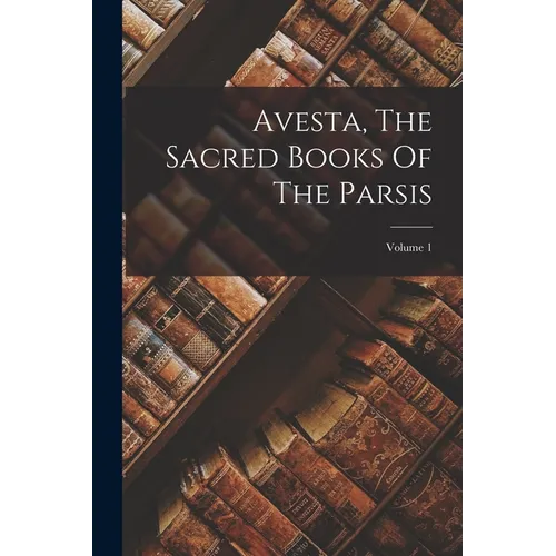 Avesta, The Sacred Books Of The Parsis; Volume 1