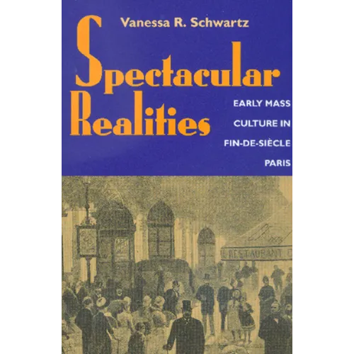 Spectacular Realities: Early Mass Culture in Fin-De-Siècle Paris