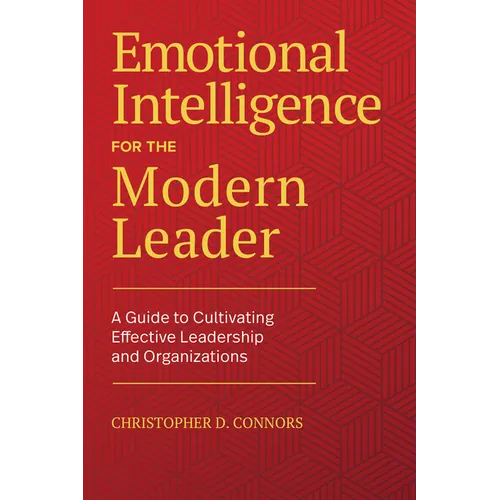 Emotional Intelligence for the Modern Leader: A Guide to Cultivating Effective Leadership and Organizations